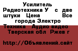 Усилитель Радиотехника-У101с .две штуки › Цена ­ 2 700 - Все города Электро-Техника » Аудио-видео   . Тверская обл.,Ржев г.